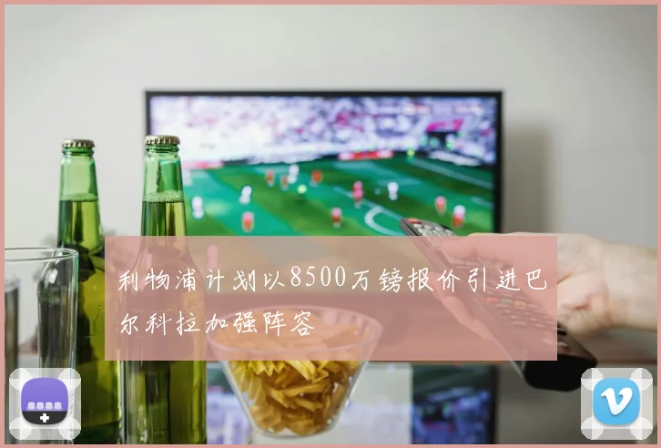 利物浦计划以8500万镑报价引进巴尔科拉加强阵容