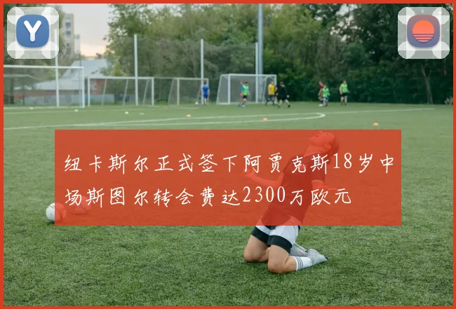 纽卡斯尔正式签下阿贾克斯18岁中场斯图尔转会费达2300万欧元