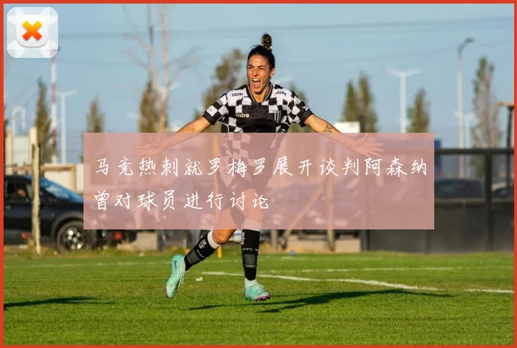 马竞热刺就罗梅罗展开谈判阿森纳曾对球员进行讨论