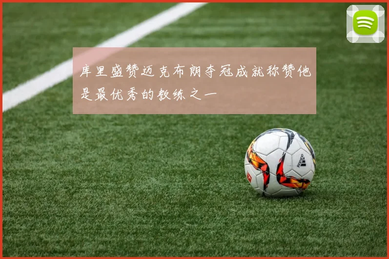 库里盛赞迈克布朗夺冠成就称赞他是最优秀的教练之一