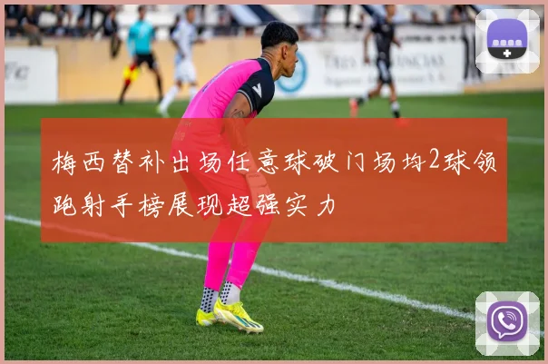 梅西替补出场任意球破门场均2球领跑射手榜展现超强实力