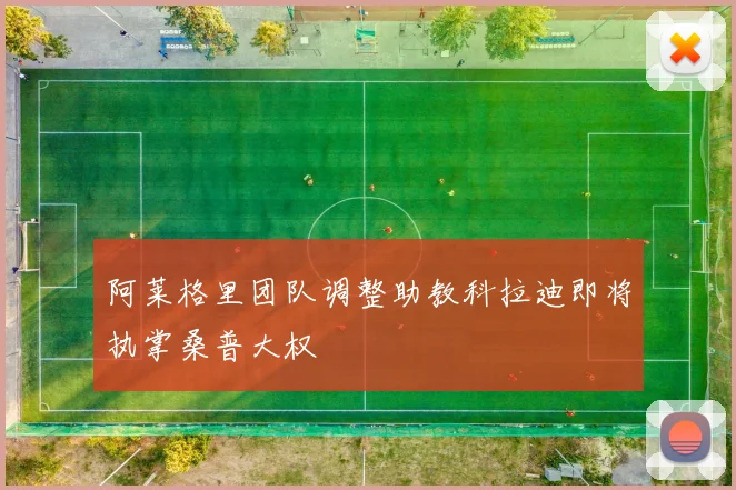 阿莱格里团队调整助教科拉迪即将执掌桑普大权