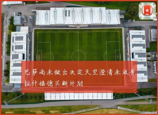 巴萨尚未做出决定天空澄清未放弃拉什福德买断计划