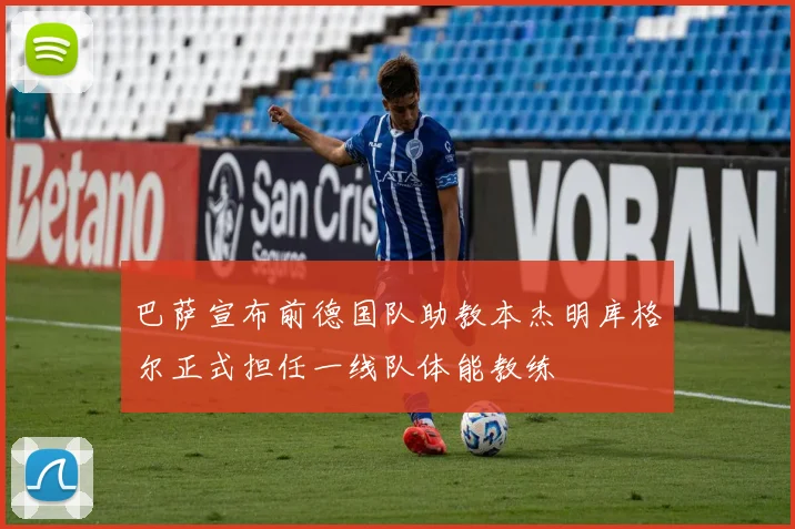 巴萨宣布前德国队助教本杰明库格尔正式担任一线队体能教练